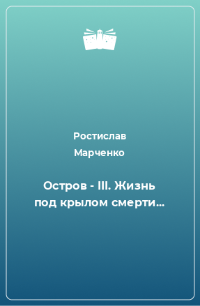 Книга Остров - III. Жизнь под крылом смерти...