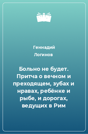 Книга Больно не будет. Притча о вечном и преходящем, зубах и нравах, ребёнке и рыбе, и дорогах, ведущих в Рим