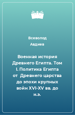 Книга Военная история Древнего Египта. Том I. Политика Египта от  Древнего царства до эпохи крупных войн XVI-XV вв. до н.э.