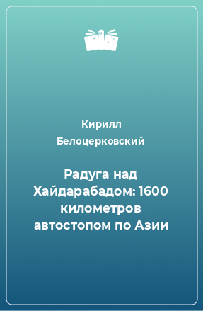 Книга Радуга над Хайдарабадом: 1600 километров автостопом по Азии