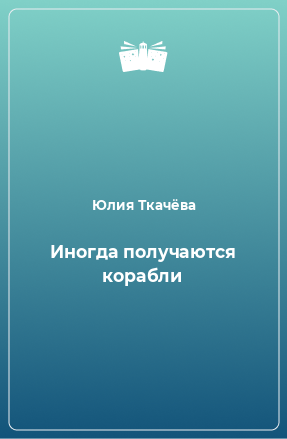 Книга Иногда получаются корабли