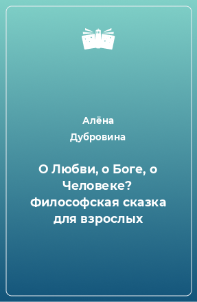 Книга О Любви, о Боге, о Человеке? Философская сказка для взрослых