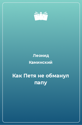 Книга Как Петя не обманул папу