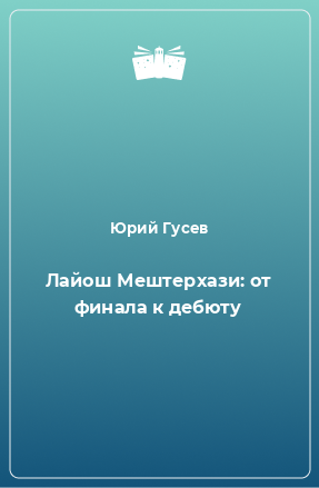 Книга Лайош Мештерхази: от финала к дебюту