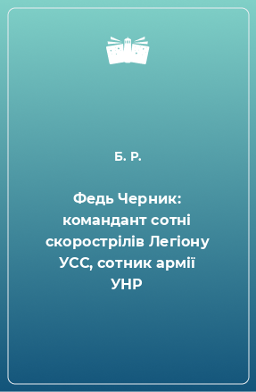 Книга Федь Черник: командант сотні скорострілів Легіону УСС, сотник армії УНР