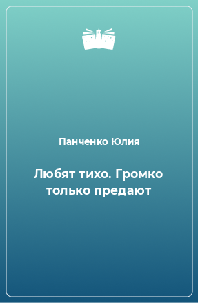 Книга Любят тихо. Громко только предают