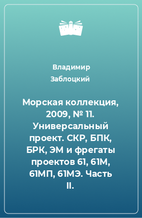 Книга Морская коллекция, 2009, № 11. Универсальный проект. СКР, БПК, БРК, ЭМ и фрегаты проектов 61, 61М, 61МП, 61МЭ. Часть II.