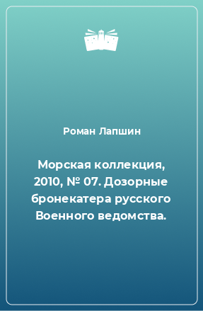 Книга Морская коллекция, 2010, № 07. Дозорные бронекатера русского Военного ведомства.