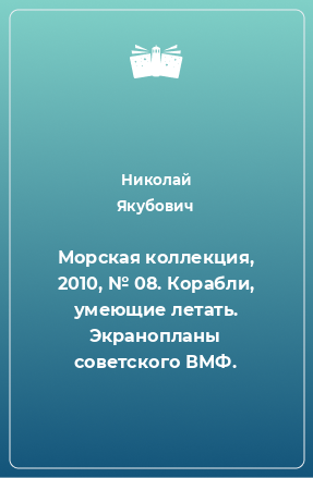 Книга Морская коллекция, 2010, № 08. Корабли, умеющие летать. Экранопланы советского ВМФ.