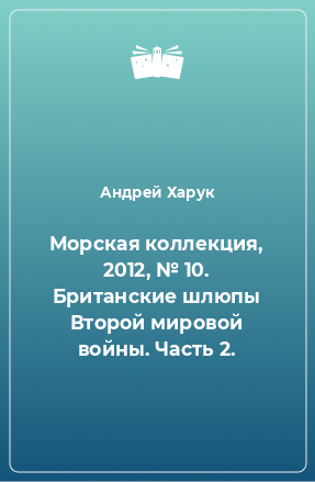 Книга Морская коллекция, 2012, № 10. Британские шлюпы Второй мировой войны. Часть 2.