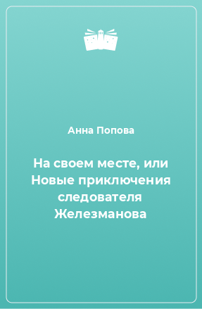 Книга На своем месте, или Новые приключения следователя Железманова