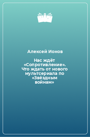 Книга Нас ждёт «Сопротивление». Что ждать от нового мультсериала по «Звёздным войнам»