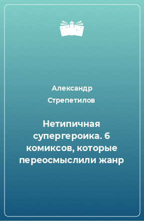 Книга Нетипичная супергероика. 6 комиксов, которые переосмыслили жанр