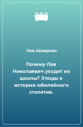 Книга Почему Лев Николаевич уходит из школы? Этюды к истории юбилейного столетия.