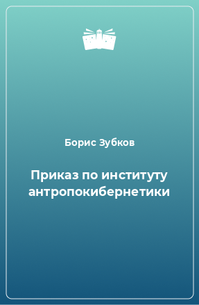 Книга Приказ по институту антропокибернетики