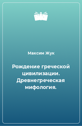 Книга Рождение греческой цивилизации. Древнегреческая мифология.