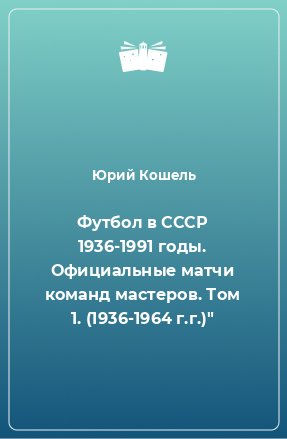 Книга Футбол в СССР 1936-1991 годы. Официальные матчи команд мастеров. Том 1. (1936-1964 г.г.)