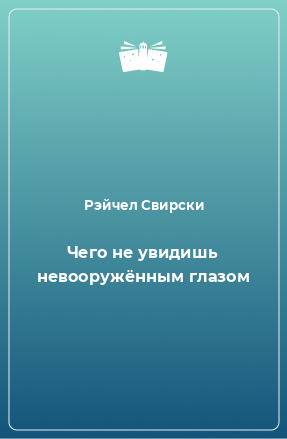 Книга Чего не увидишь невооружённым глазом