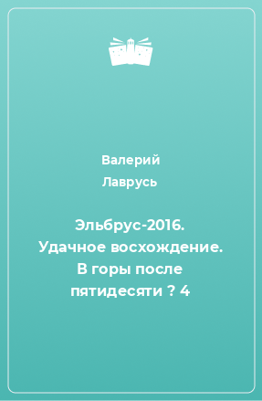 Книга Эльбрус-2016. Удачное восхождение. В горы после пятидесяти ? 4