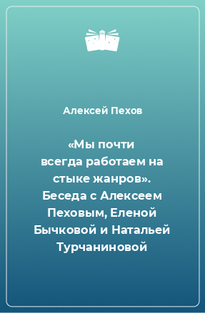 Книга «Мы почти всегда работаем на стыке жанров». Беседа с Алексеем Пеховым, Еленой Бычковой и Натальей Турчаниновой