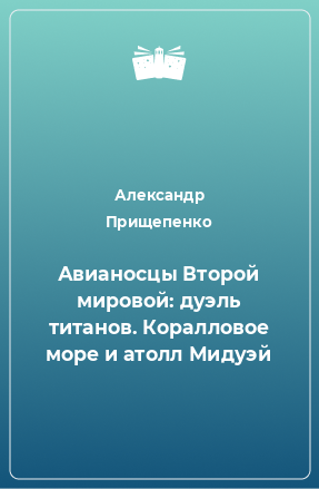 Книга Авианосцы Второй мировой: дуэль титанов. Коралловое море и атолл Мидуэй