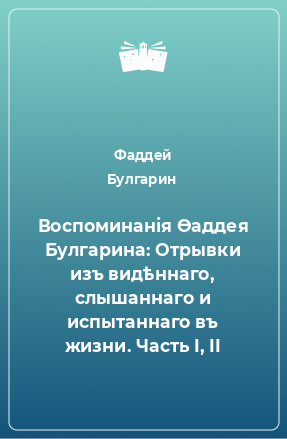 Книга Воспоминанiя Ѳаддея Булгарина: Отрывки изъ видѣннаго, слышаннаго и испытаннаго въ жизни. Часть I, II