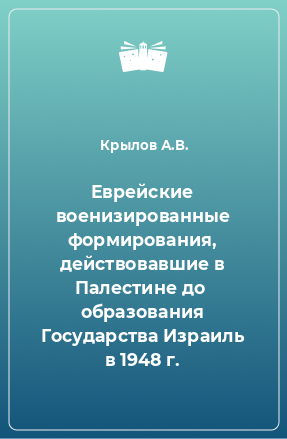 Книга Еврейские военизированные формирования, действовавшие в Палестине до  образования Государства Израиль в 1948 г.