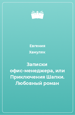 Книга Записки офис-менеджера, или Приключения Шапки. Любовный роман