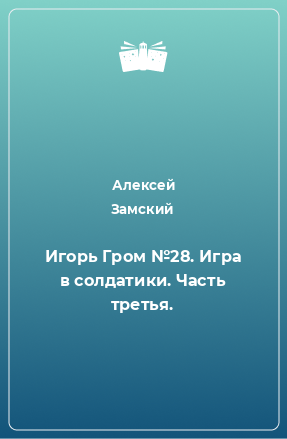 Книга Игорь Гром №28. Игра в солдатики. Часть третья.