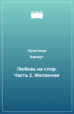 Книга Любовь на спор. Часть 2. Желанная