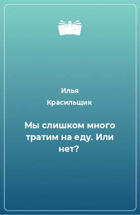 Книга Мы слишком много тратим на еду. Или нет?