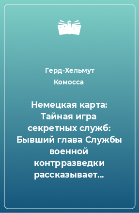 Книга Немецкая карта: Тайная игра секретных служб: Бывший глава Службы военной контрразведки рассказывает...