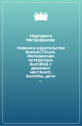 Книга Новинки издательства &uot;АСТ&uot;. Молодежная литература. &uot;Вид с дешевых мест&uot;; &uot;Мы, дети золотых рудников&uot;; &uot;Росомаха. Оружие ИКС&uot;. ..