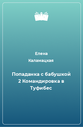 Книга Попаданка с бабушкой 2 Командировка в Туфибес