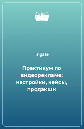 Книга Практикум по видеорекламе: настройки, кейсы, продакшн