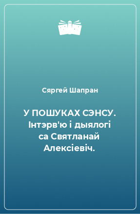 Книга У ПОШУКАХ СЭНСУ. Інтэрв'ю і дыялогі са Святланай Алексіевіч.