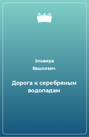 Книга Дорога к серебряным водопадам