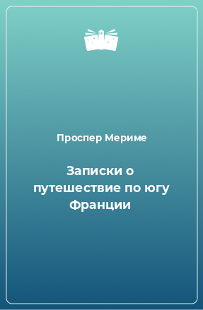 Книга Записки о путешествие по югу Франции