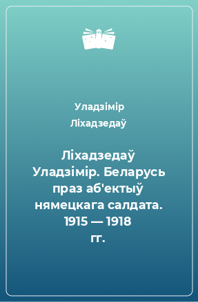 Книга Ліхадзедаў Уладзімір. Беларусь праз аб'ектыў нямецкага салдата. 1915 — 1918 гг.