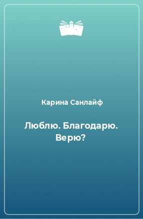 Книга Люблю. Благодарю. Верю?