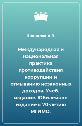 Книга Международная и национальная практика противодействия коррупции и отмыванию незаконных доходов. Учеб. издание. Юбилейное издание к 70-летию МГИМО.