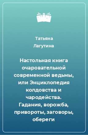 Книга Настольная книга очаровательной современной ведьмы, или Энциклопедия колдовства и чародейства. Гадания, ворожба, привороты, заговоры, обереги