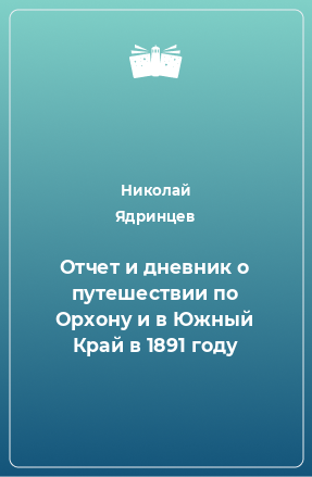 Книга Отчет и дневник о путешествии по Орхону и в Южный Край в 1891 году