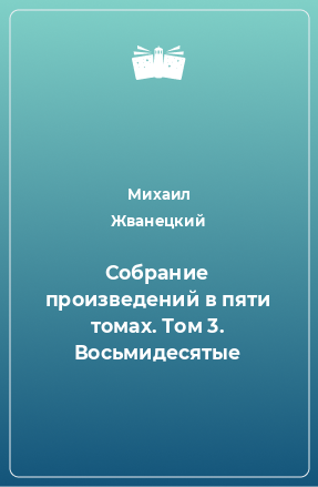 Книга Собрание произведений в пяти томах. Том 3. Восьмидесятые