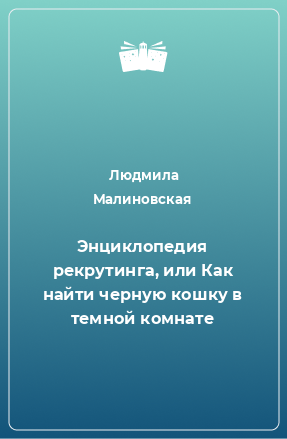 Книга Энциклопедия рекрутинга, или Как найти черную кошку в темной комнате