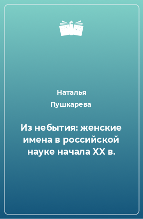 Книга Из небытия: женские имена в российской науке начала XX в.