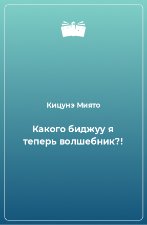 Книга Какого биджуу я теперь волшебник?!