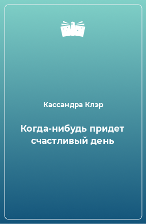 Книга Когда-нибудь придет счастливый день