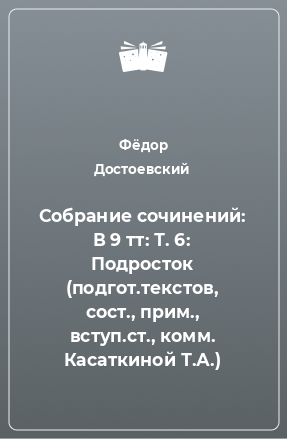 Книга Собрание сочинений: В 9 тт: Т. 6: Подросток (подгот.текстов, сост., прим., вступ.ст., комм. Касаткиной Т.А.)