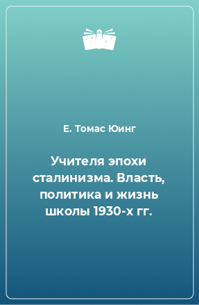 Книга Учителя эпохи сталинизма. Власть, политика и жизнь школы 1930-х гг.